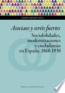 Asociaos y seréis fuertes. Sociabilidades, modernizaciones y ciudadanías en España, 1860-1930