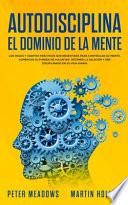 Libro Autodisciplina El Dominio de la Mente: Los Pasos y Habitos Practicos Que Necesitara Para Controlar Su Mente, Aumentar Su Fuerza De Voluntad, Detener L