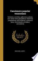 Libro Cancionero Popular Venezolano: Cantares Y Corridos, Galerones Y Glosas, Con Varias Notas Geográficas, Históricas Y Lingüisticas, Para Explicar O Acla