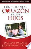 Cómo Llegar Al Corazón de Sus Hijos: Estrategias Bíblicas Para Ser Mejores Padres = How to Get to the Heart of Your Children