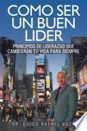 Libro Como Ser Un Buen Lider: Principios de Liderazgo Que Cambiaran Tu Vida Para Siempre