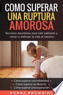 Libro Como Superar Una Ruptura Amorosa. Secretos Develados Para Salir Adelante Y Volver a Disfrutar La Vida Al M