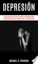 Libro Depresión: Los Ejercicios mas simplificados para Aprender Cómo Manejar la Depresión.