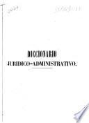 Diccionario jurídico administrativo o compilación general de Leyes, Decretos y Reales Ordenes dictadas en todos los ramos de la Administración Pública