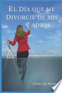 Libro El Día Que Me Divorcié de MIS Padres: Un Acercamiento a Las Familias Disfuncionales