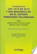 El Impacto de la ley 1819 de 2016 y sus Desarrollos en el Sistema Tributario Colombiano. Tomo I: Impuesto Sobre la Renta para Sujetos Obligados a Llevar Contabilidad