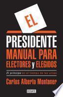 El Presidente. Manual Para Electores y Elegidos / The President. a Manual for Voters and the People They Elect: El Prancipe En El Tiempo de Las Urnas