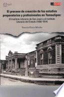 El proceso de creación de los estudios preparatorios y profesionales en Tamaulipas : El Instituto Literario de San Juan y el Instituto Literario del Estado (1858-1914)