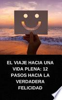 Libro EL VIAJE HACIA UNA VIDA PLENA: 12 PASOS HACIA LA VERDADERA FELICIDAD