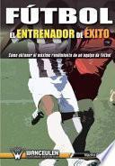 Libro Fútbol : el entrenador de éxito : cómo obtener el máximo rendimiento de un equipo de fútbol