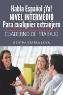 Habla Español ¡Ya! NIVEL INTERMEDIO Para cualquier extranjero