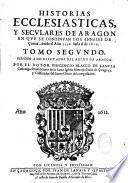 Historias ecclesiasticas, y seculares de Aragon en que se continuan los annales de Curita, ....Por el dotor Vincencio Blasco de Lanuza,...
