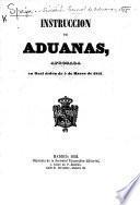 Instruccion de aduanas [addressed to the Director General de Aduanas], aprobada en Real órden de 5 de Marzo de 1852
