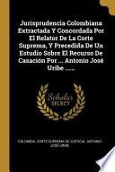 Libro Jurisprudencia Colombiana Extractada Y Concordada Por El Relator de la Corte Suprema, Y Precedida de Un Estudio Sobre El Recurso de Casación Por ... A