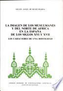 La imagen de los musulmanes y del norte de Africa en la España de los siglos XVI y XVII