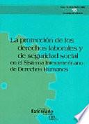 La protección de los derechos laborales y de seguridad social en el sistema interamericano de derechos humanos. Serie de investigaciones en derecho laboral no.10