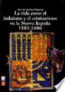 Libro La vida entre el judaísmo y el cristianismo en la Nueva España, 1580-1606