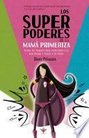 Libro Los Superpoderes de la Mamá Primeriza: Activa tus poderes para enfrentarte a la maternidad y úsalos a tu favor