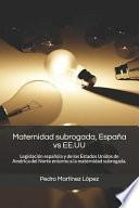 Maternidad Subrogada, España Vs Ee.Uu: Legislación Española Y de Los Estados Unidos de América del Norte Entorno a la Maternidad Subrogada.