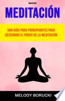 Libro Meditación : Una Guía Para Principiantes Para Descubrir El Poder De La Meditación