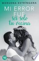 Libro Mi error fue ser solo tu vecina. Parte I