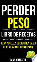 Libro Perder Peso: Libro De Recetas (Para Aquellos Que Quieren Bajar De Peso: Weight Loss Espanol)