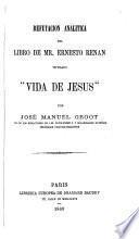 Refutacion analitica del libro de Mr. E. Renan titulado 'Vida de Jesus,” etc