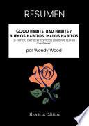 Libro RESUMEN - Good Habits, Bad Habits / Buenos hábitos, malos hábitos: La ciencia de hacer cambios positivos que se mantienen por Wendy Wood