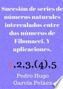 Libro Sucesión de series de números naturales intercalados entre dos números de Fibonacci. Y aplicaciones.
