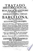Tratado historico-legal del real palacio antiguo y su quarto nuevo de la encellentissima ciudad de Barcelona y de los officios de sus alcaydes o concerjes
