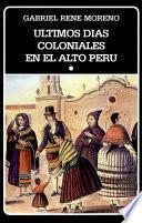 Ultimos días coloniales en el Alto Perú
