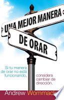 Libro Una Mejor Manera de Orar: Si Tu Vida de Oracion No Esta Funcionando, Considera Cambiar de Direccion = A Better Way to Pray