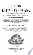 Union Latino-Americana, pensamiento de Bolivar para formar una liga americana; su origen y sus desarrollos, etc