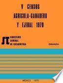V Censos Agrícola-Ganadero y Ejidal 1970. Oaxaca