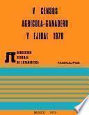 V Censos Agrícola-Ganadero y Ejidal 1970. Tamaulipas