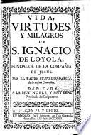 Vida, virtudes, y milagros de S. Ignacio de Loyola fundador de la Compañia de Jesus